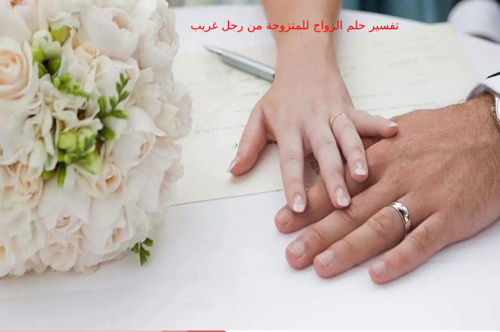 تفسير حلم الزواج للمتزوجة من رجل غريب