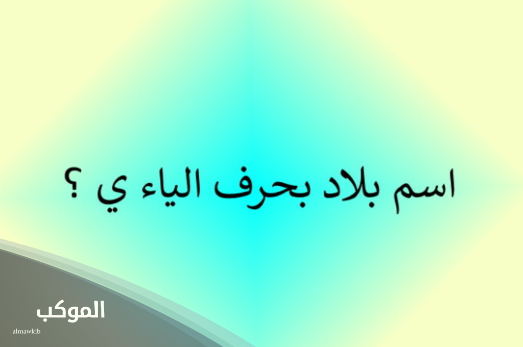 اسم بلاد بحرف ي ومعلومات عن 3 دول تبدأ بحرف الياء