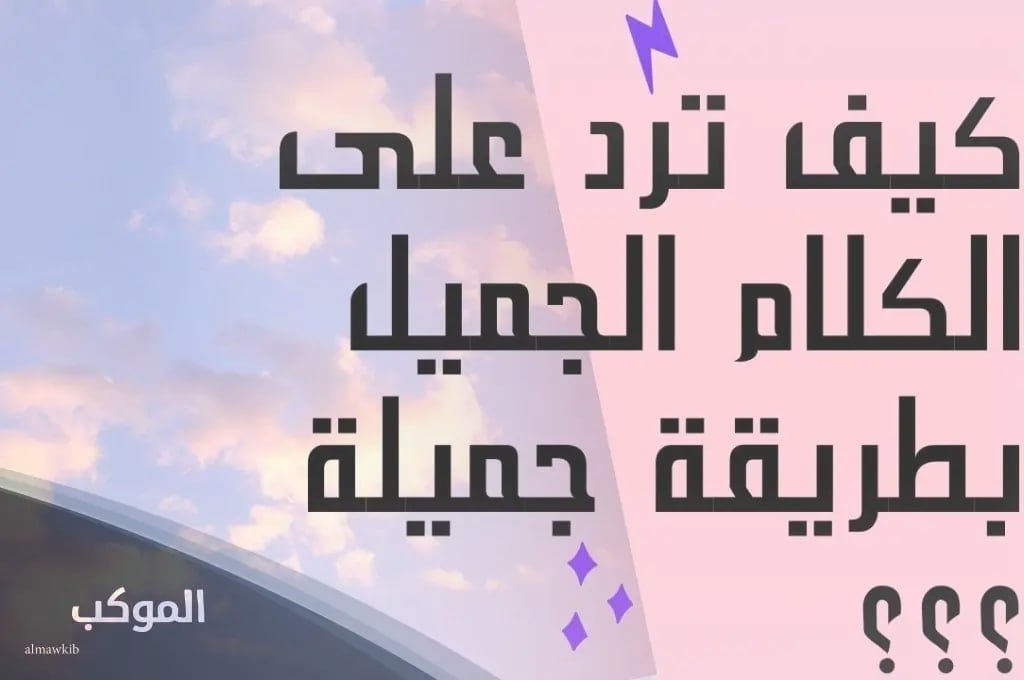 فنون الرد على الكلام الجميل 6 رد على كلام جميل للصديق