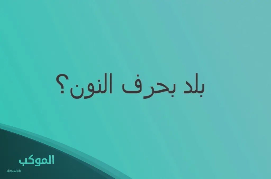 اسم بلاد بحرف ن النون | اشهر 3 مدن ودول تبدأ بحرف (ن،النون )2025 5 اسم بلاد بحرف ن