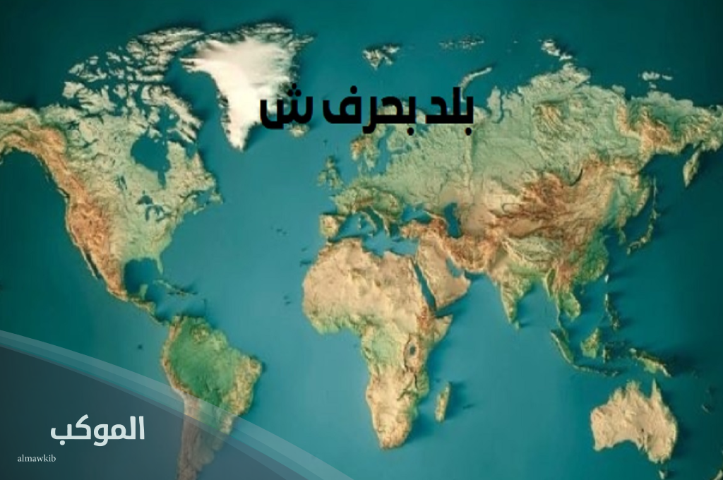 بلاد بحرف ش ( 5 دول تبدأ بحرف الشين) 6 اسم بلد عربي يبدأ بحرف ش
