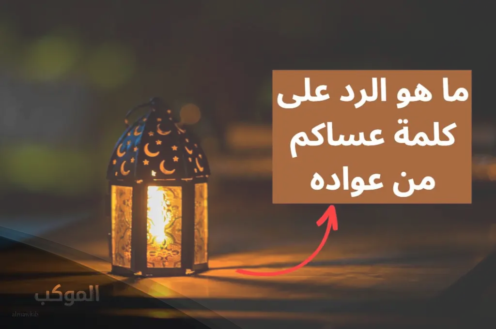 ما هو الرد على كلمة عساكم من عواده؟