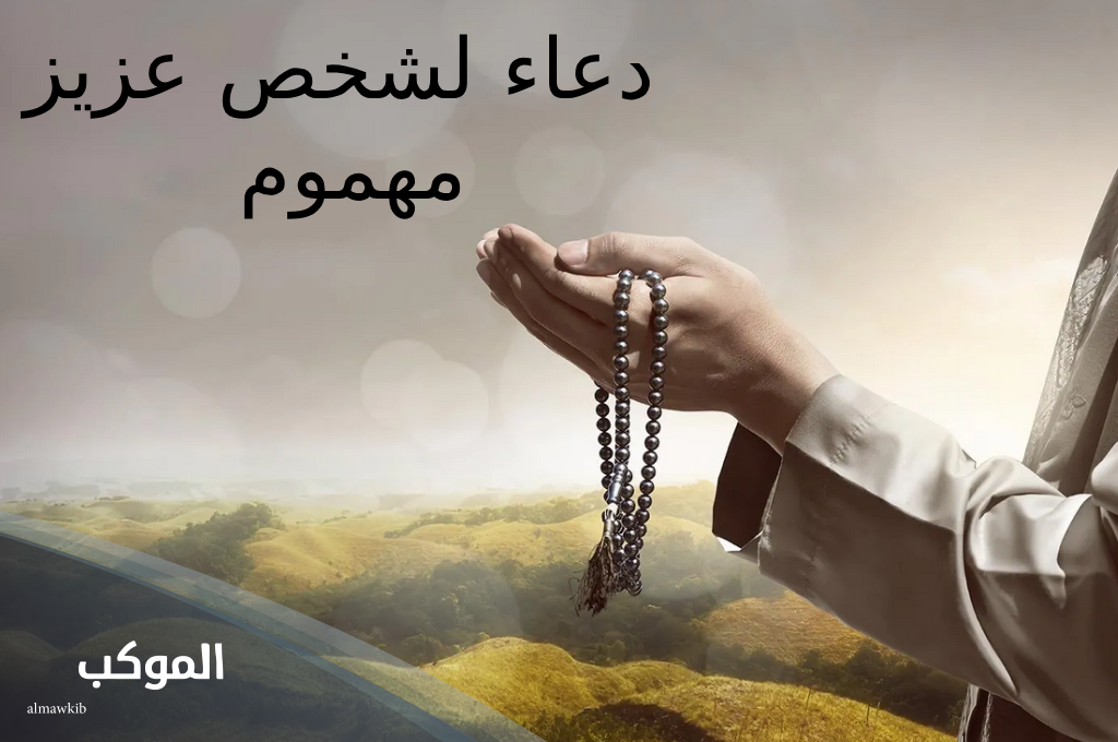 دعاء لشخص عزيز مهموم يزيل الهم والغم
