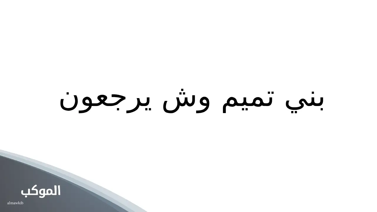 بني تميم وش يرجعون.. شجرة عائلة بني تميم 5 أفخاذ بني تميم