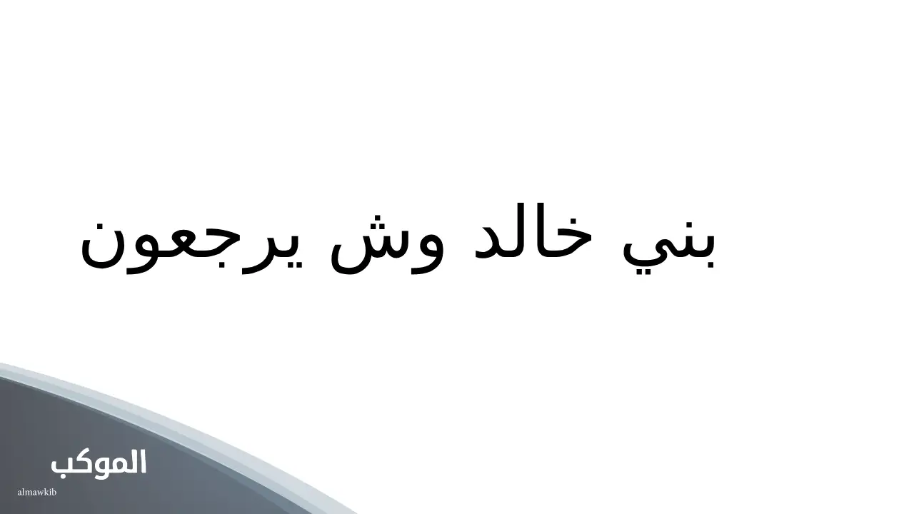 بني خالد وش يرجعون.. أصل بني خالد من وين 5 ما هو أصل عائلة الخالدي