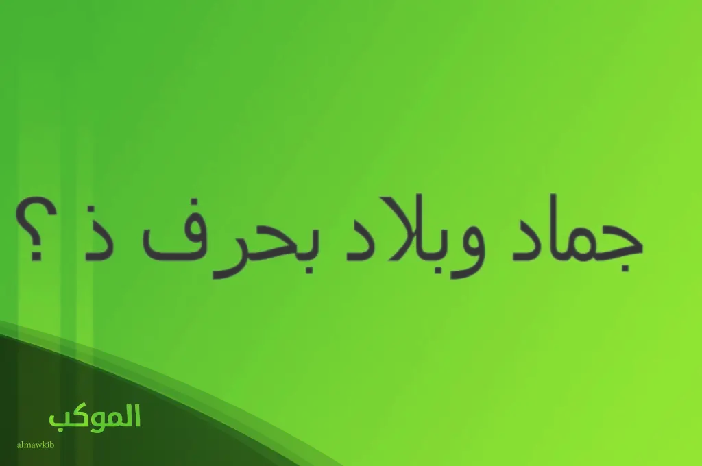 اسم جماد بحرف الذال و15 جماد يبدأ بحرف ذ 5 أسماء جماد بحرف ذ الذال من ثلاث حروف