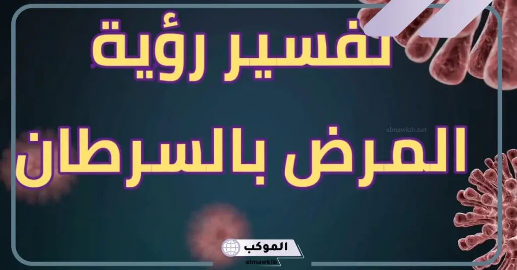 تفسير حلم المرض في المنام لابن سيرين والنابلسي 6 تفسير حلم المرض بالسرطان