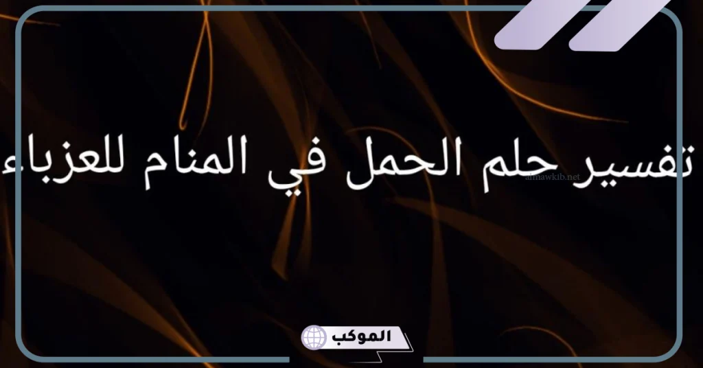 تفسير حلم الحمل في المنام للعزباء  