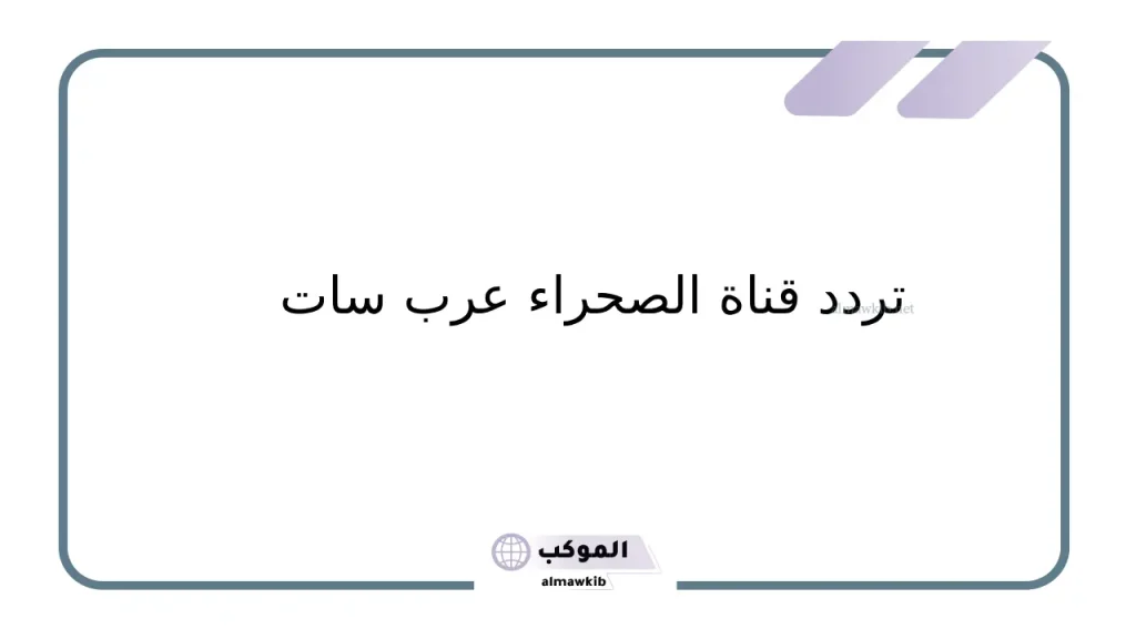 تردد قناة الصحراء الجديد 2024 على نايل سات وعرب سات 6 HD جودة قناة الصحراء