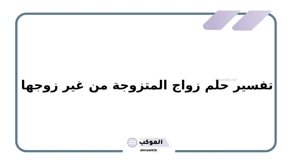 تفسير حلم زواج المتزوجة من غير زوجها