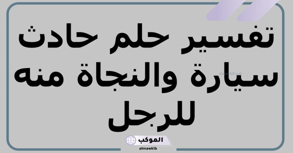 تفسير حلم حادث سيارة والنجاة منه للرجل  