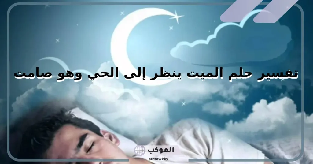 تفسير حلم الميت ينظر إلى الحي وهو صامت في المنام لابن سيرين والنابلسي 5 دلالة حلم الميت ينظر إلى الحي وهو صامت ويضحك