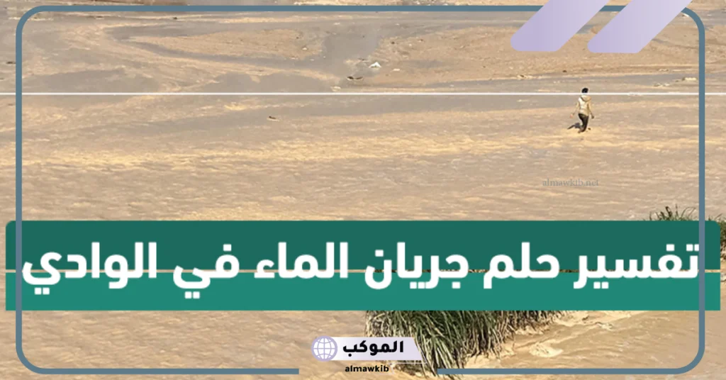تفسير حلم وادي يجري بالماء في المنام لابن سيرين 5 تفسير حلم الوادي الهائج