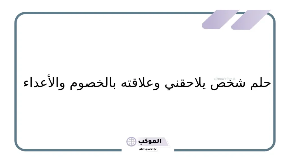 تفسير حلم رجل يلاحقني في المنام لابن سيرين 6 تفسير حلم شخص يلاحقني وأنا خايف