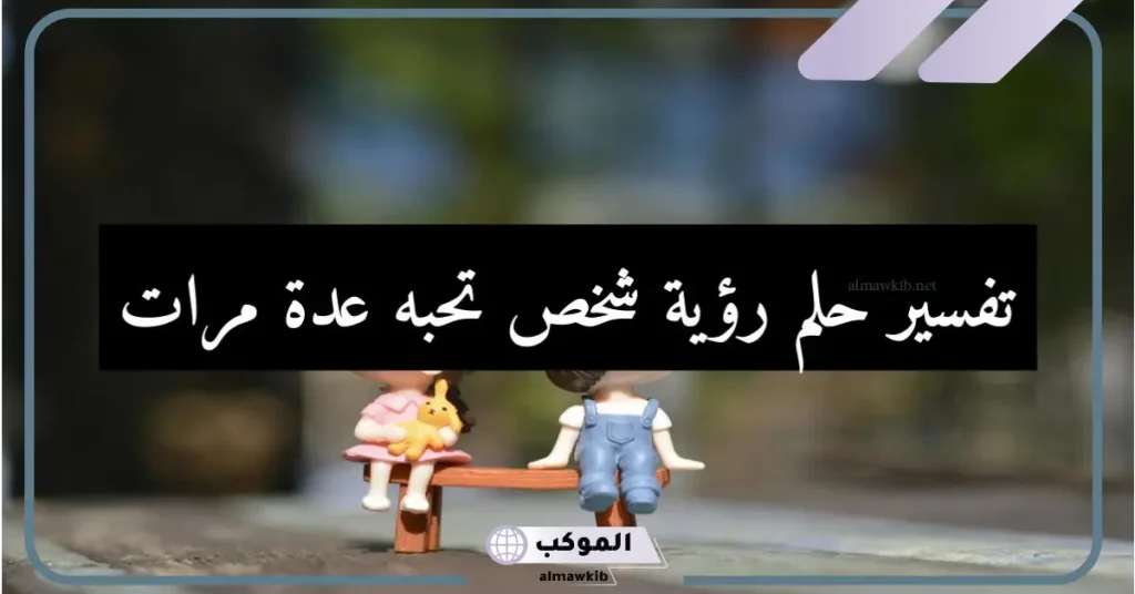 تفسير رؤية شخص تحبه في المنام لابن سيرين 5 تفسير رؤية شخص تحبه في المنام وهو بعيد عنك