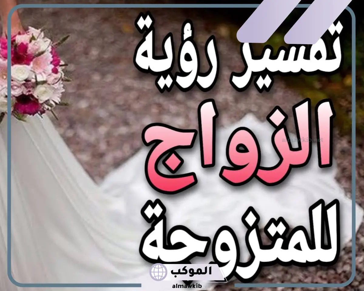 تفسير حلم زواج المتزوجة من زوجها للعلماء والمفسرين