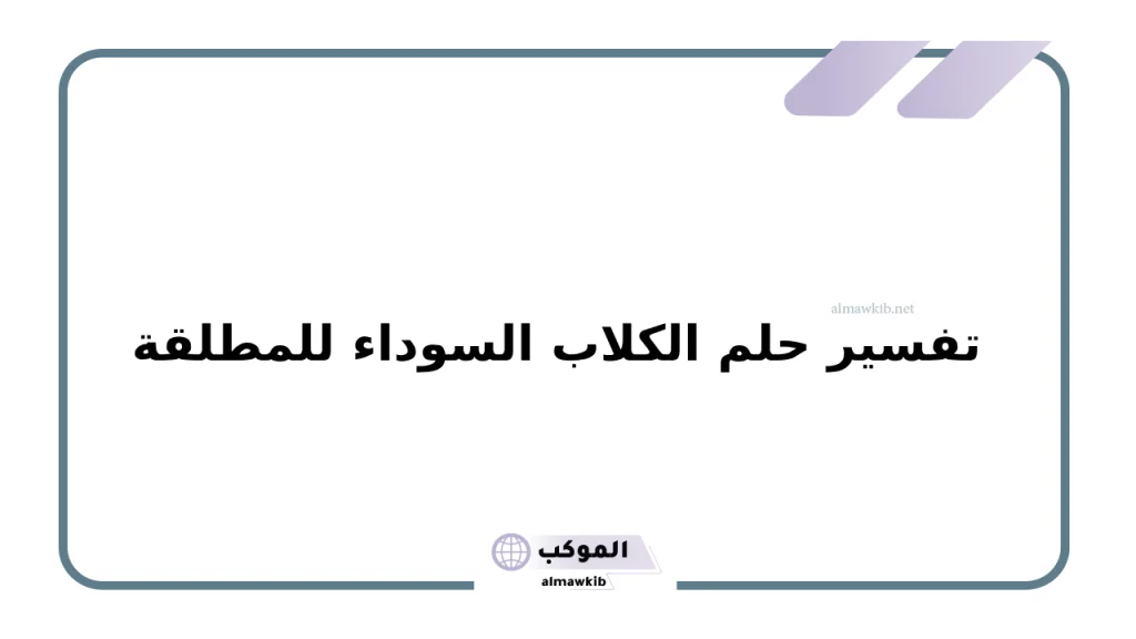 تفسير حلم الكلاب السوداء للمطلقة