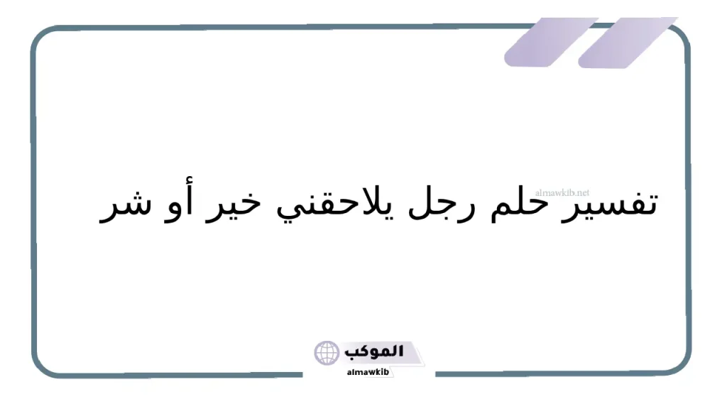 تفسير حلم رجل يلاحقني في المنام لابن سيرين 5 تفسير حلم رجل يلاحقني للعزباء