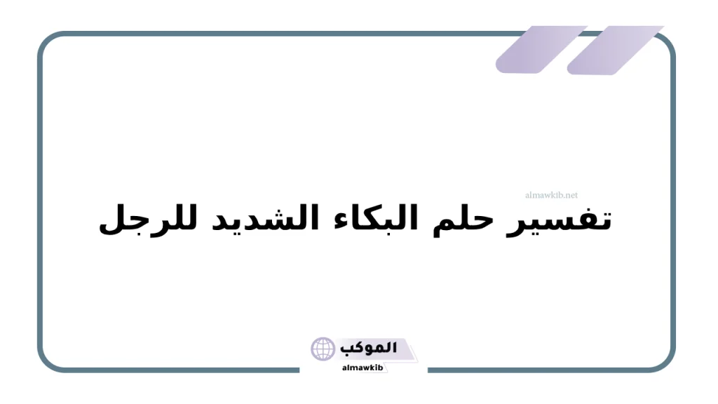 تفسير حلم البكاء الشديد للرجل