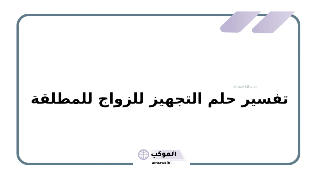 تفسير حلم التجهيز للزواج للمطلقة