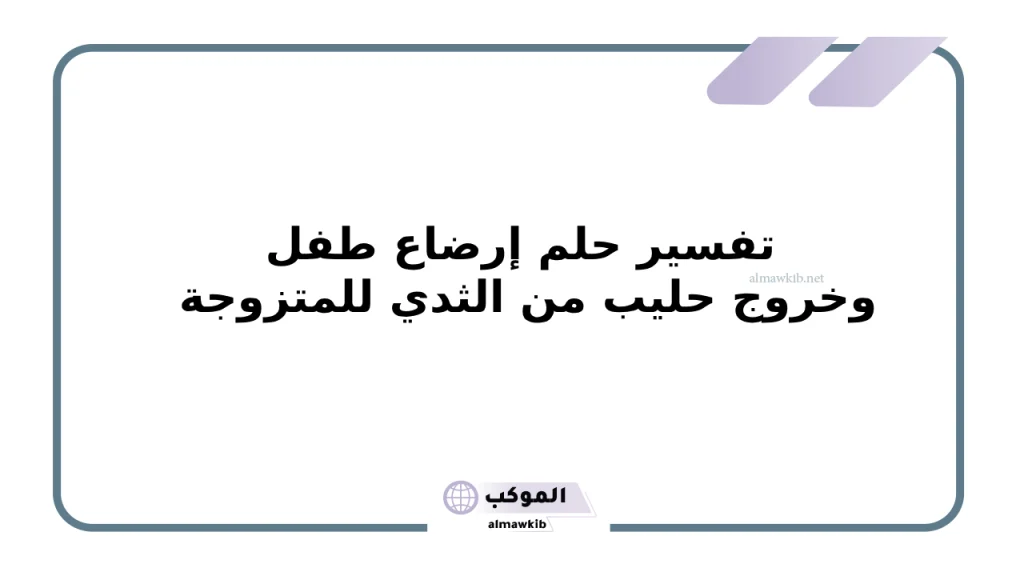 تفسير حلم إرضاع طفل وخروج حليب من الثدي للمتزوجة