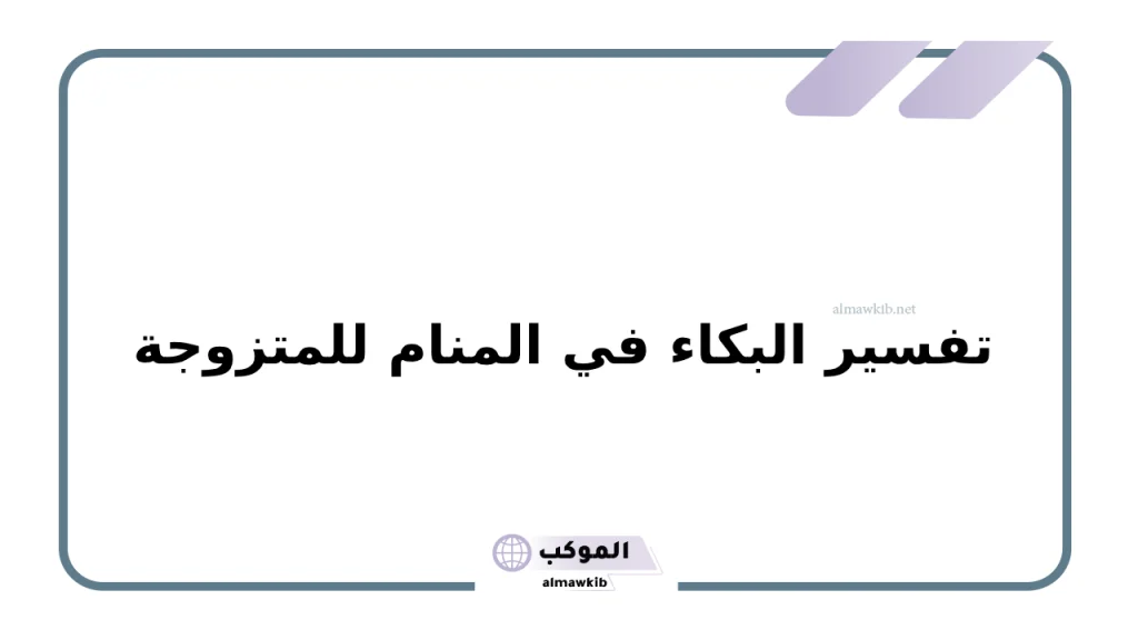 تفسير البكاء في المنام للمتزوجة