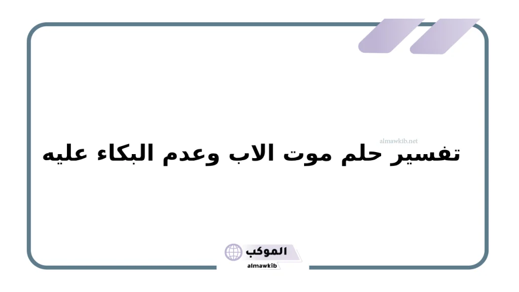 تفسير حلم موت الاب وعدم البكاء عليه