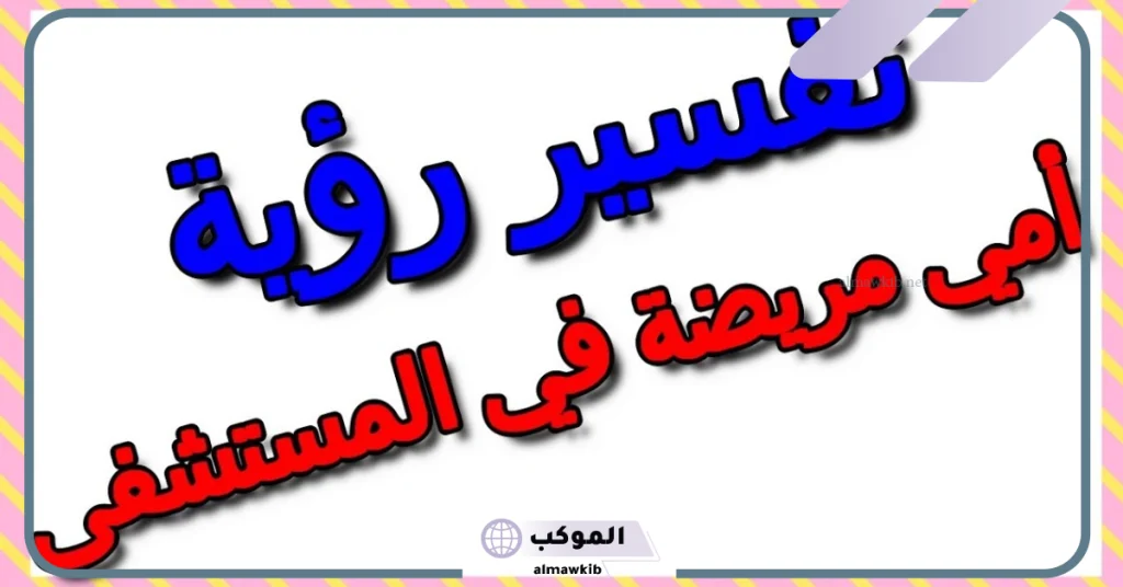 تفسير حلم امي مريضة في المستشفى للعزباء والمتزوجة لابن سيرين 6 حلمت ان امي مريضة جدا وانا ابكي