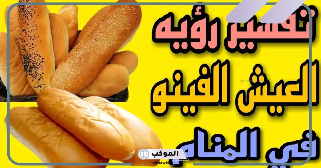 تفسير حلم العيش الفينو في المنام وأكله للعزباء والمتزوجة 6 تفسير حلم العيش الفينو في المنام للرجل