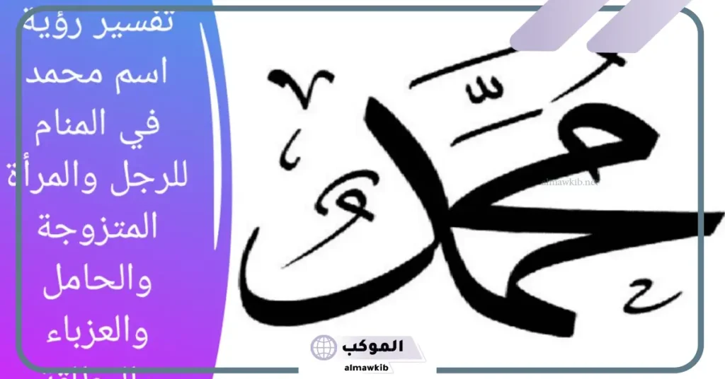 تفسير رؤية اسم محمد في المنام للرجل والمرأة لابن سيرين 6 تفسير حلم اسم محمد للعزباء