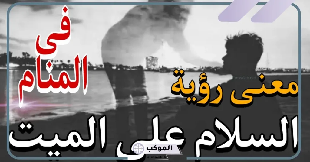 تفسير حلم السلام على الميت وتقبيله للعزباء