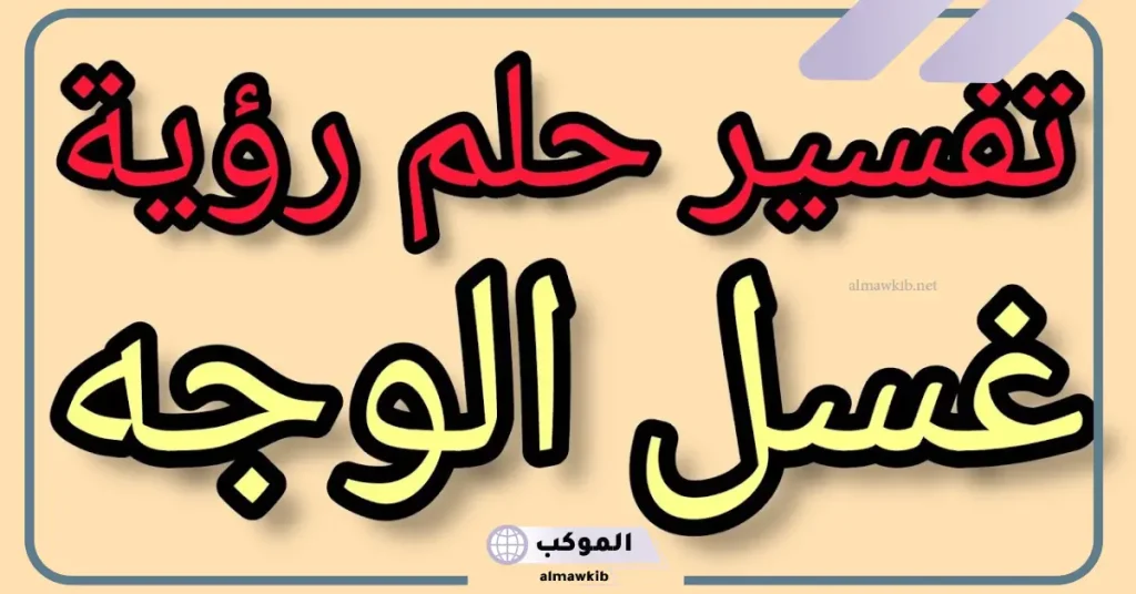 تفسير رؤية غسل الوجه في المنام لابن سيرين 6 غسل الوجه في المنام للرجل