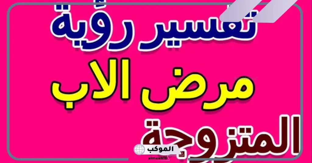 رؤية الأب مريض في المنام للعزباء