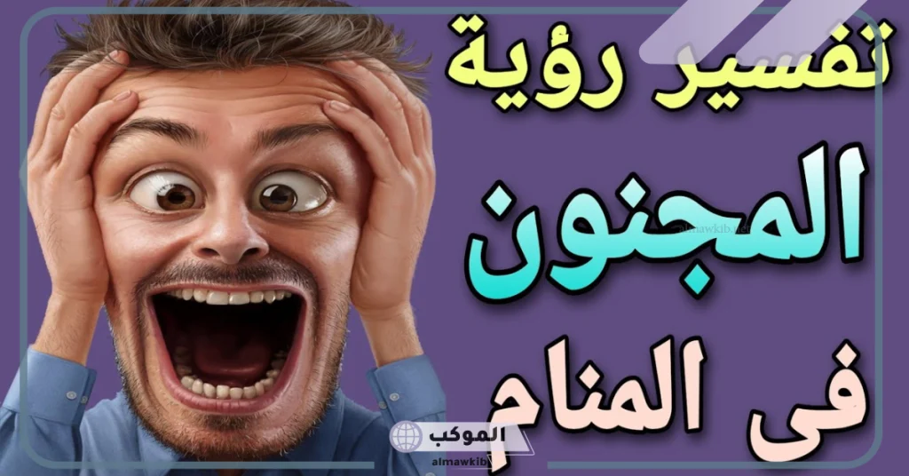 تفسير رؤية شخص مجنون في المنام للعزباء 