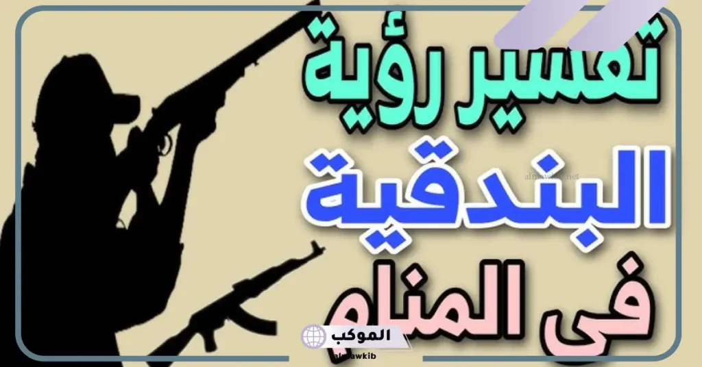 تفسير حلم رؤية البندقية في المنام لابن سيرين 5 تفسير رؤية السلاح في المنام للمرأة العزباء