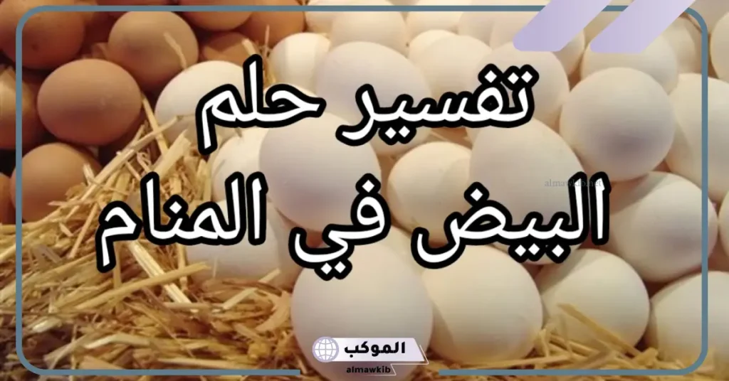 تفسير حلم البيض في المنام الفاسد للعزباء والمتزوجة لابن سيرين 5 رؤية البيض في المنام للرجل