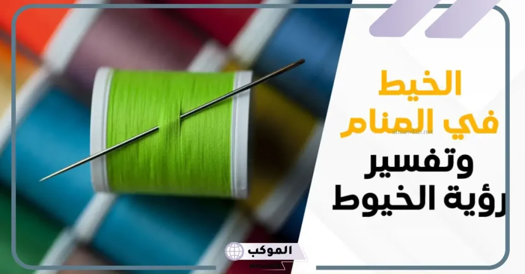 تفسير رؤية الخيط في المنام لابن سيرين للعزباء والمتزوجة 5 تفسير الخيط الأبيض في المنام للمتزوجة