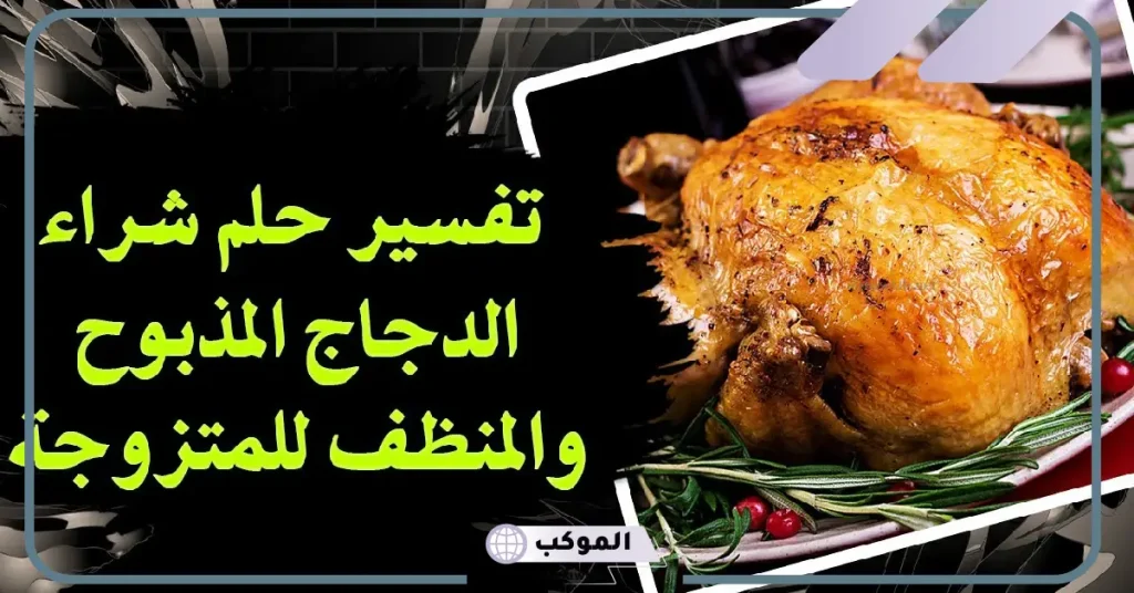 تفسير حلم دجاج مذبوح ومنظف في المنام للعزباء والمتزوجة لابن سيرين 6 تفسير حلم دجاج مذبوح ومنظف للمطلقة