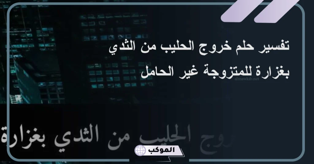 تفسير حلم خروج الحليب من الثدي بغزارة في المنام لابن سيرين 5 تفسير حلم خروج الحليب من الثدي بغزارة للمتزوجه