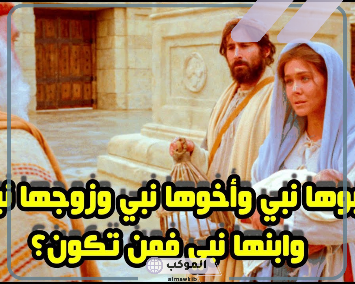 ابوها نبي وزوجها نبي وابنها نبي فمن هي؟