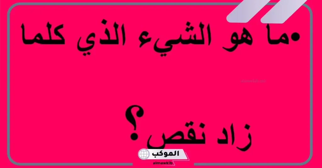 ما هو الشيء الذي كلما أخذت منه كبر