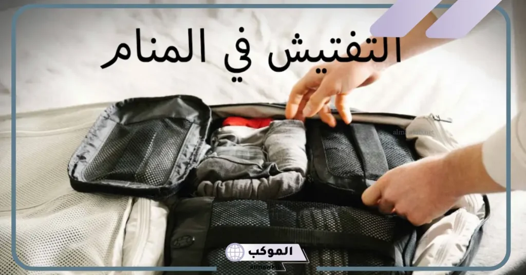 تفسير حلم رؤية تفتيش الشنطة في المنام لابن سيرين للعزباء والمتزوجة 6 تفسير حلم تفتيش الأغراض للمتزوجه