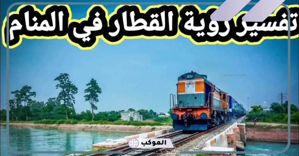 تفسير رؤية القطار في المنام لابن سيرين وعلاقته بقدوم الخير 6 رؤية القطار في المنام للعزباء