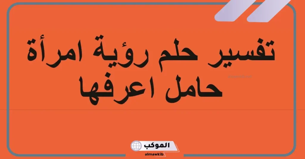 تفسير رؤية امرأة اعرفها حامل في المنام للعزباء والمتزوجة لابن سيرين 6 رؤية امرأة حامل في المنام للعزباء