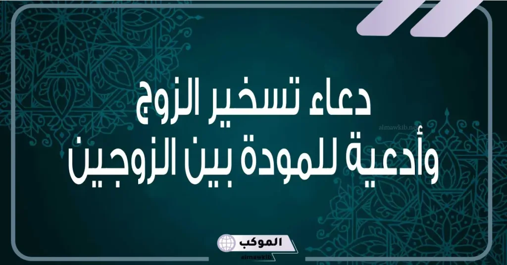 دعاء حب الزوج لزوجته مكتوب مستجاب.. دعاء يخلي زوجي يحبني 6 دعاء تسخير الزوج لزوجته وتقوية المحبة