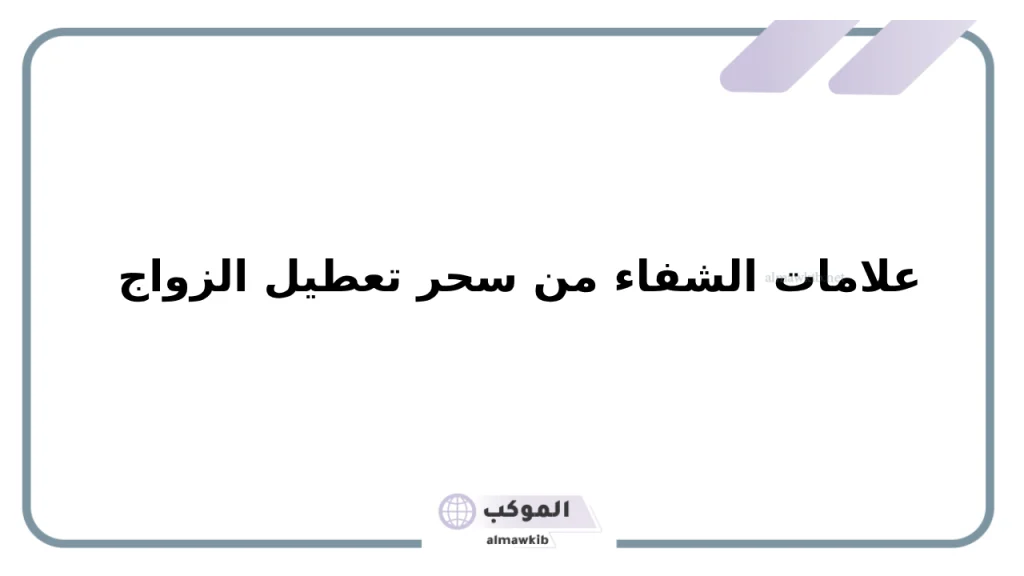 علامات الشفاء من سحر تعطيل الزواج 