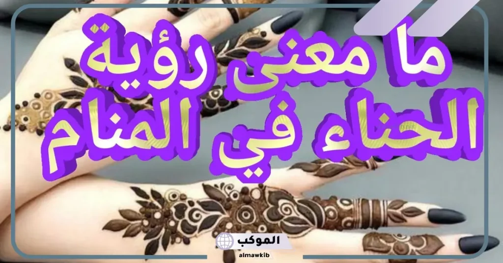 تفسير رؤية النقش في المنام للعزباء لابن سيرين.. رمز النقش الأسود في الحلم 6 تفسير نقش الحناء في المنام للعزباء