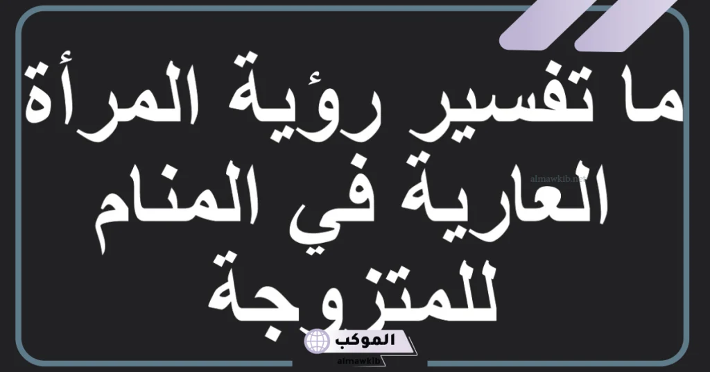 تفسير رؤية امرأة بلا ثياب للمتزوجة  