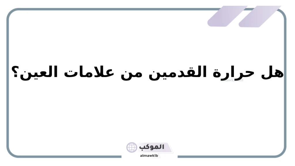 هل حرارة القدمين من علامات العين .. أعراض الحسد والعين 5 علامات العين في البيت