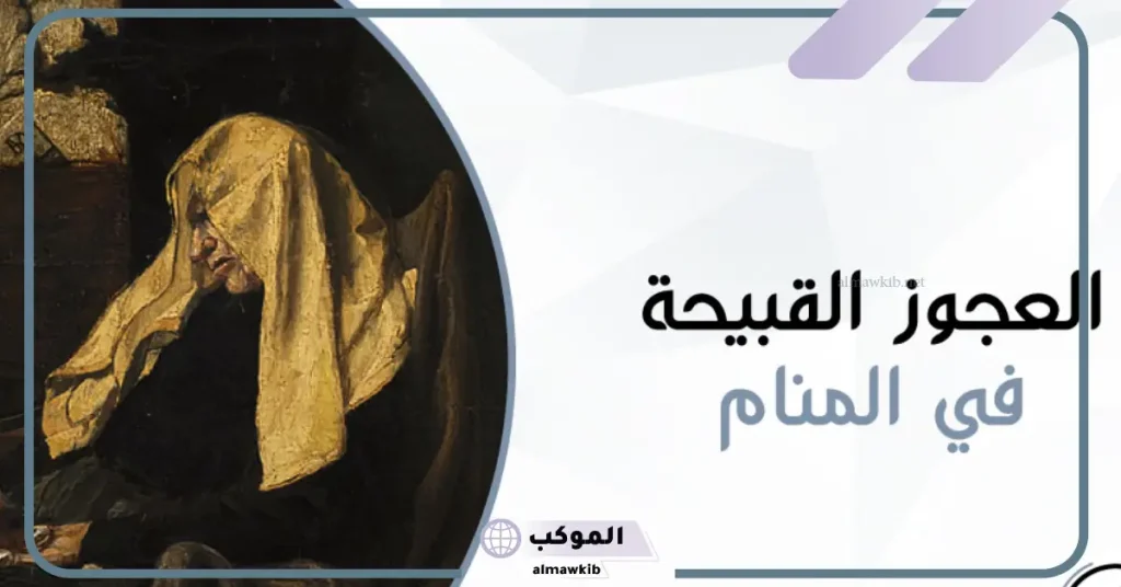 تفسير رؤية المرأة القبيحة في المنام لابن سيرين 5 تفسير رؤية امرأة مخيفة في المنام